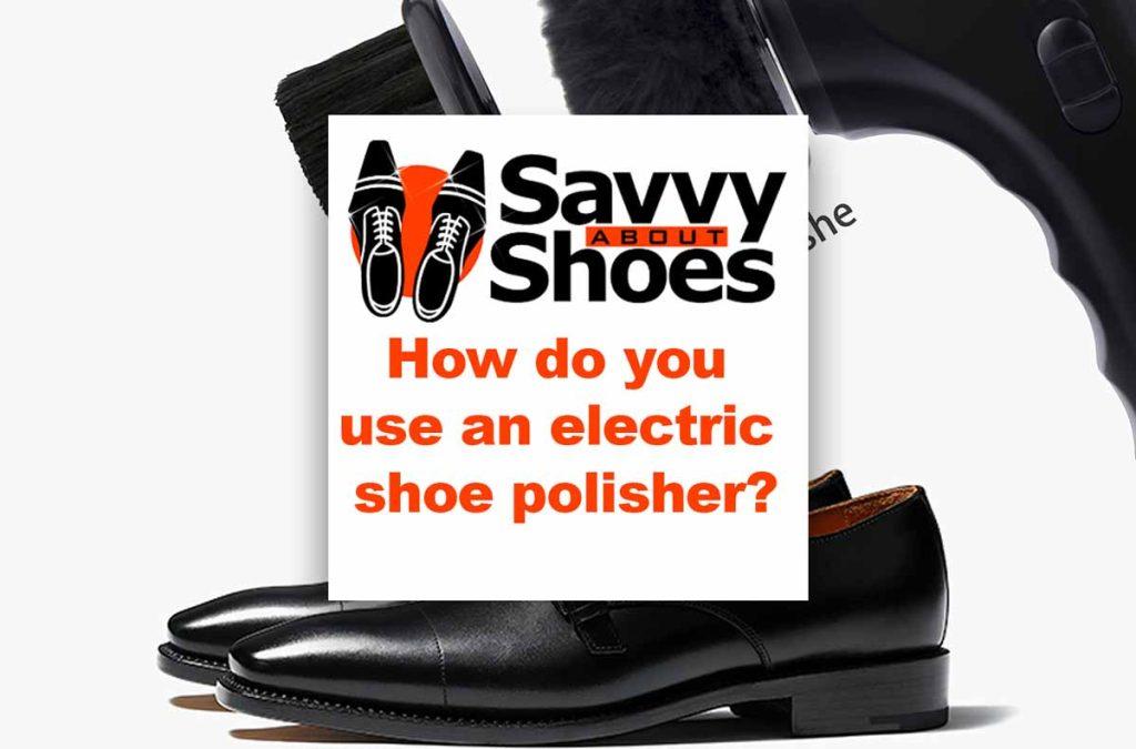 best-electric-shoe-polisher-How-do-you-use-an-electric-shoe-polisher