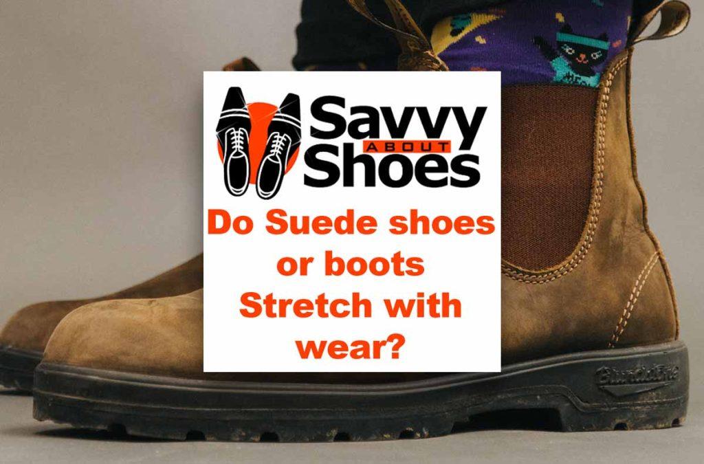 Do Suede shoes or boots stretch with wear? Yes, they do.