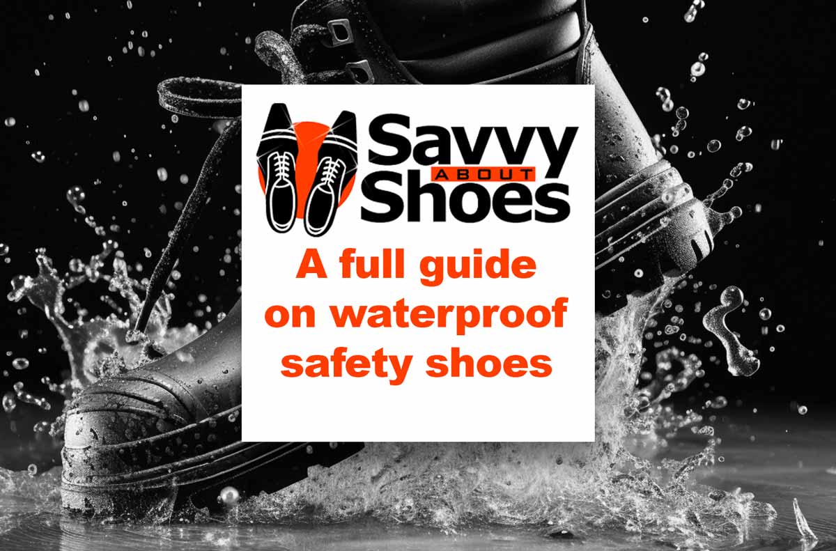 Waterproof Safety Shoes & Safety Boots: How to keep dry feet !